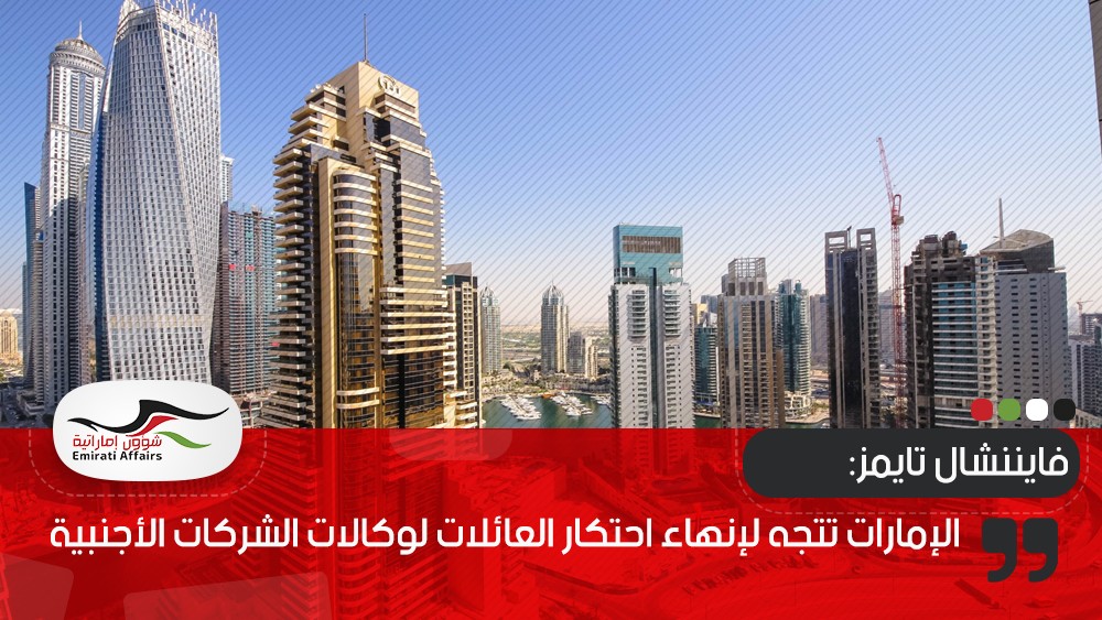 فايننشال تايمز: الإمارات تتجه لإنهاء احتكار العائلات لوكالات الشركات الأجنبية